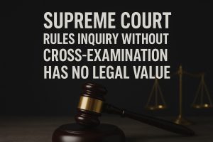 Read more about the article 2025 SCMR 453 Supreme Court Rules Inquiry Without Cross-Examination Has No Legal Value